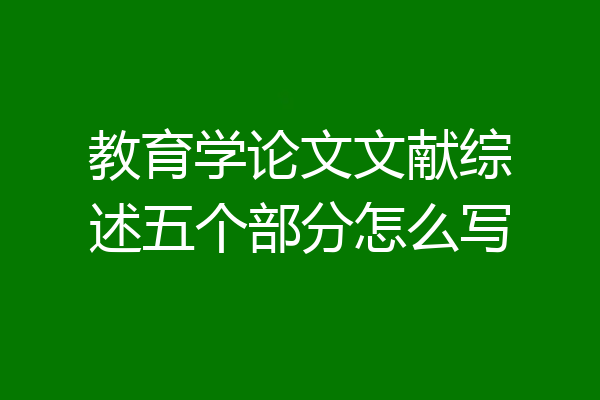 教育学论文文献综述五个部分怎么写