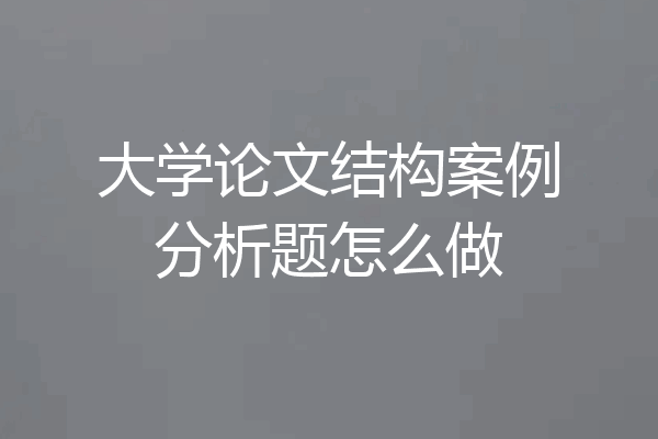 大学论文结构案例分析题怎么做
