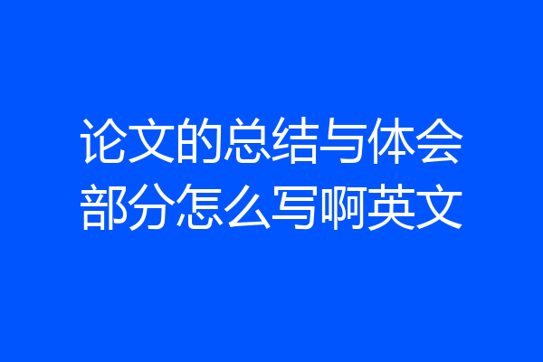 论文的总结与体会部分怎么写啊英文