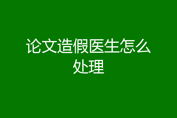 论文造假医生怎么处理
