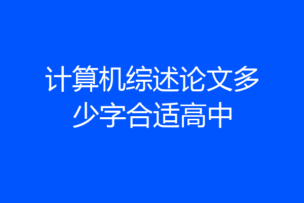 计算机综述论文多少字合适高中