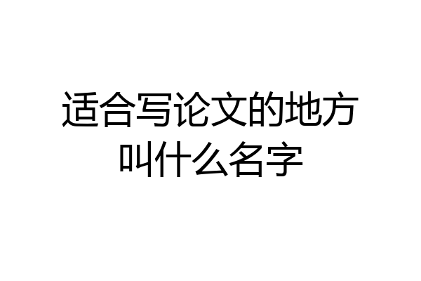 适合写论文的地方叫什么名字