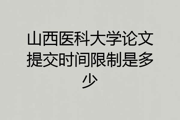 山西医科大学论文提交时间限制是多少