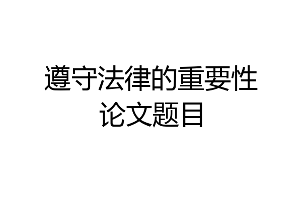 遵守法律的重要性论文题目