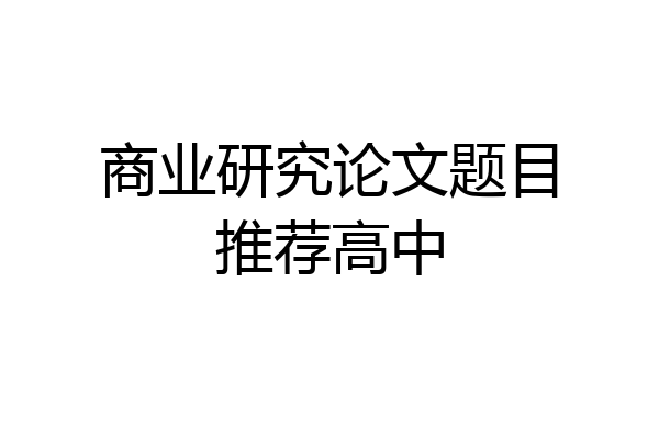 商业研究论文题目推荐高中