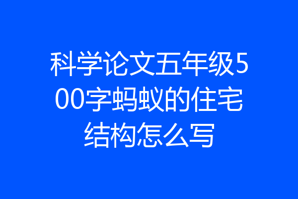科学论文五年级500字蚂蚁的住宅结构怎么写