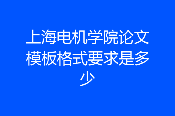 上海电机学院论文模板格式要求是多少