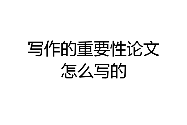 写作的重要性论文怎么写的