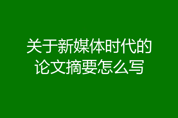 关于新媒体时代的论文摘要怎么写