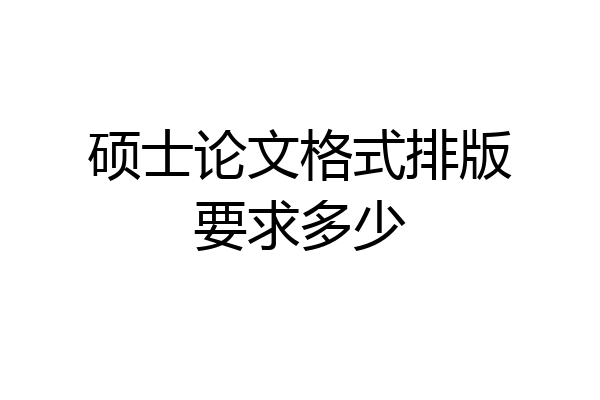 硕士论文格式排版要求多少