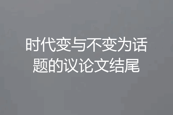 时代变与不变为话题的议论文结尾