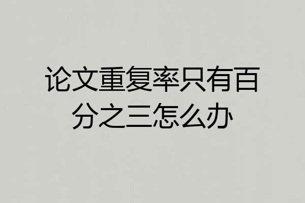 论文重复率只有百分之三怎么办