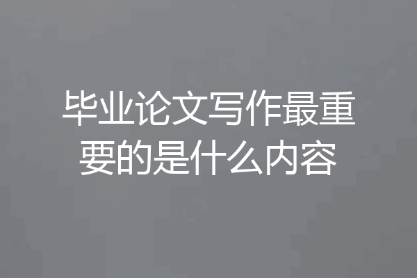 毕业论文写作最重要的是什么内容