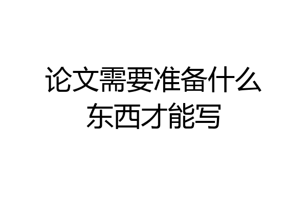 论文需要准备什么东西才能写