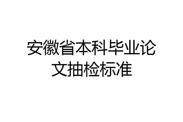 安徽省本科毕业论文抽检标准
