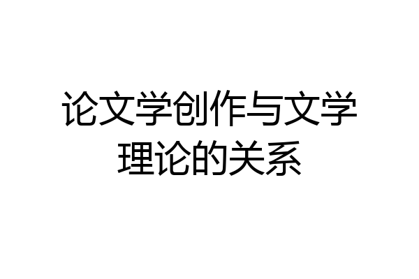 论文学创作与文学理论的关系