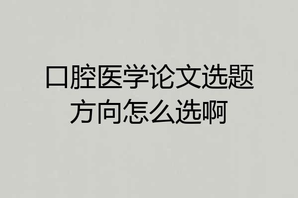 口腔医学论文选题方向怎么选啊