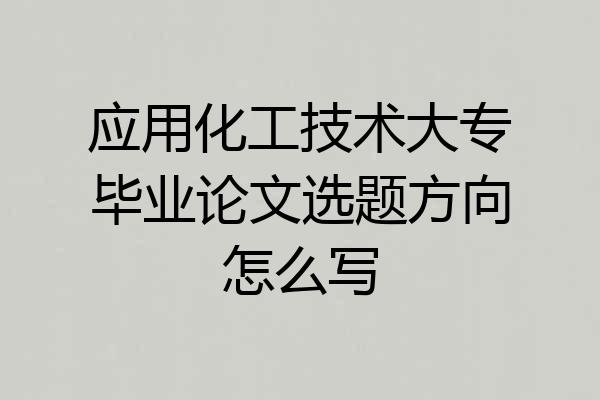 应用化工技术大专毕业论文选题方向怎么写