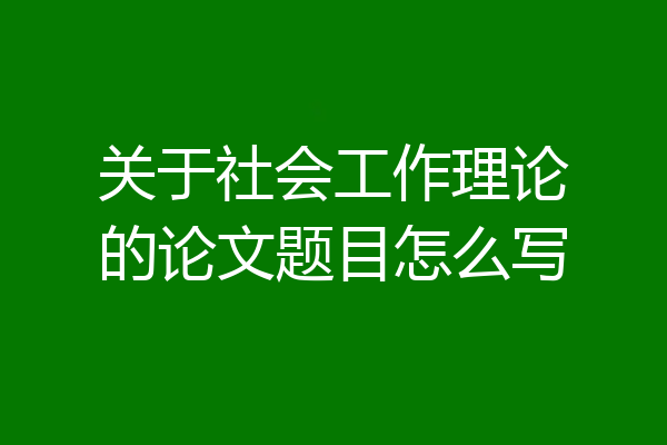 关于社会工作理论的论文题目怎么写
