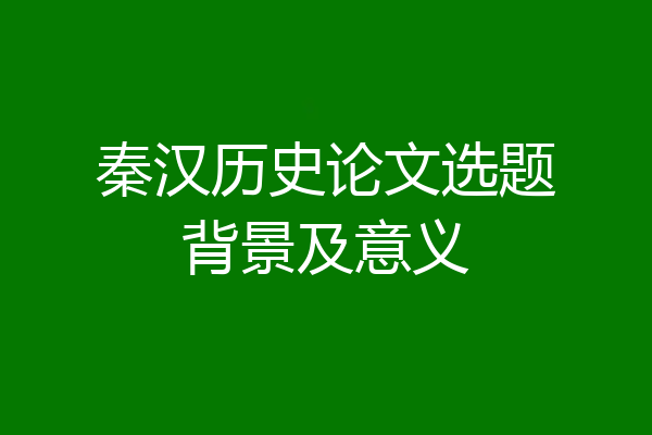 秦汉历史论文选题背景及意义