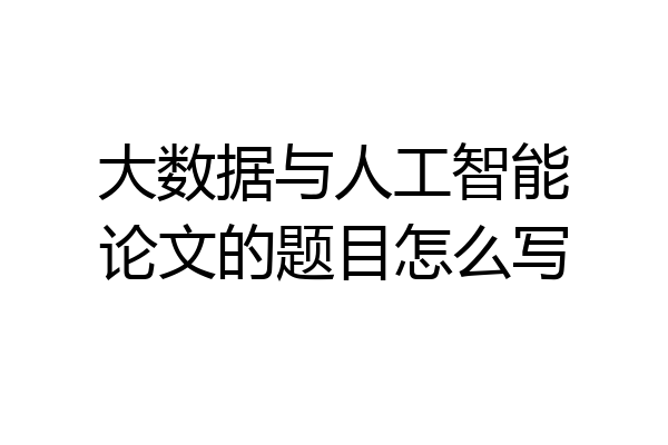 大数据与人工智能论文的题目怎么写