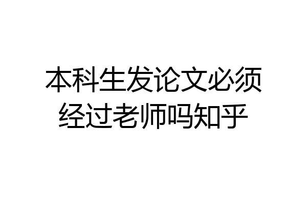 本科生发论文必须经过老师吗知乎