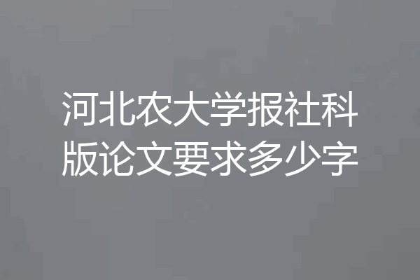 河北农大学报社科版论文要求多少字
