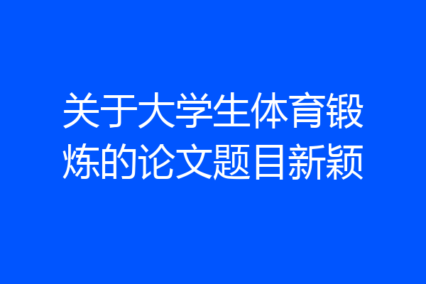关于大学生体育锻炼的论文题目新颖