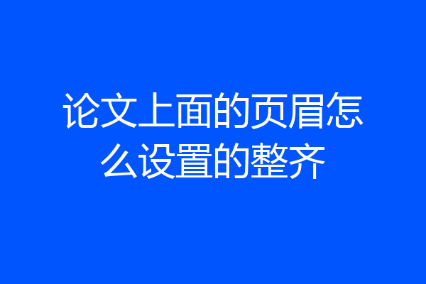 论文上面的页眉怎么设置的整齐