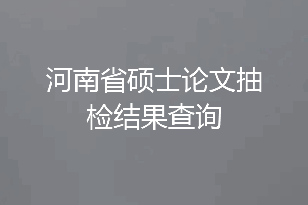 河南省硕士论文抽检结果查询