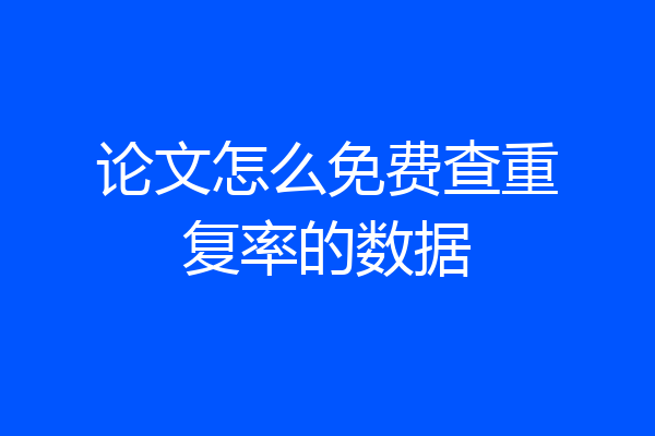 论文怎么免费查重复率的数据