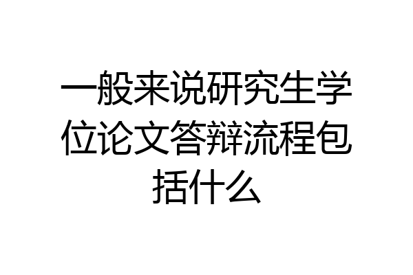 一般来说研究生学位论文答辩流程包括什么