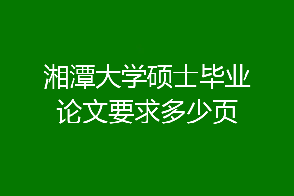 湘潭大学硕士毕业论文要求多少页