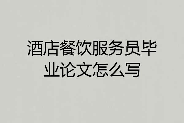 酒店餐饮服务员毕业论文怎么写