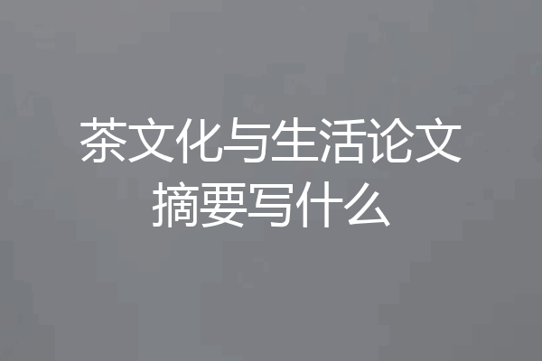 茶文化与生活论文摘要写什么