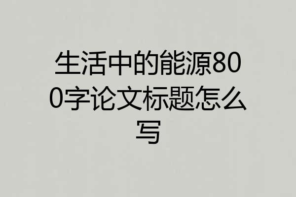 生活中的能源800字论文标题怎么写