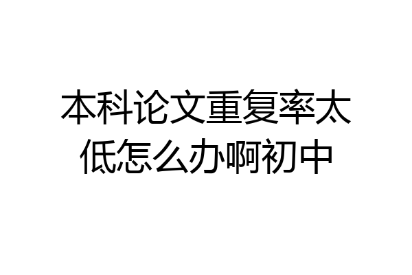 本科论文重复率太低怎么办啊初中
