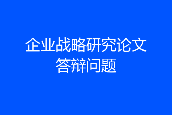 企业战略研究论文答辩问题