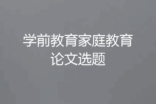 学前教育家庭教育论文选题