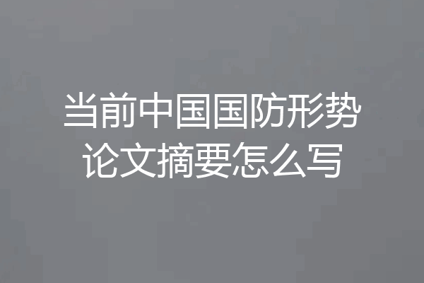 当前中国国防形势论文摘要怎么写