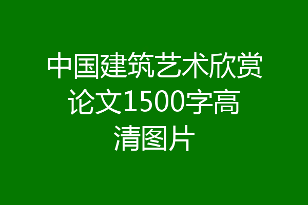 中国建筑艺术欣赏论文1500字高清图片