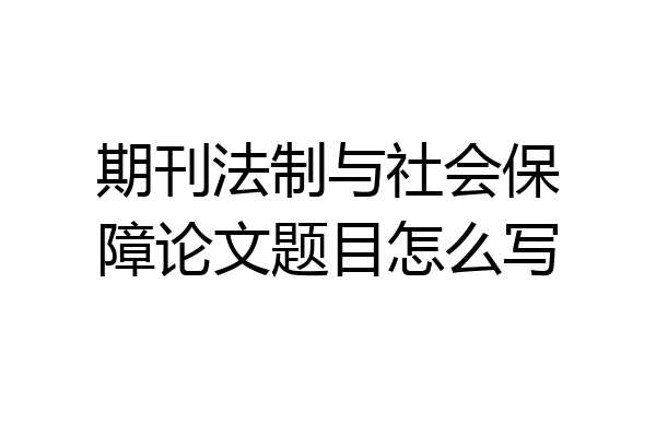 期刊法制与社会保障论文题目怎么写