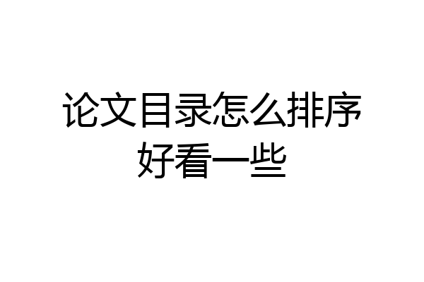 论文目录怎么排序好看一些