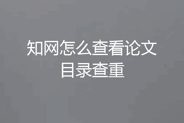 知网怎么查看论文目录查重