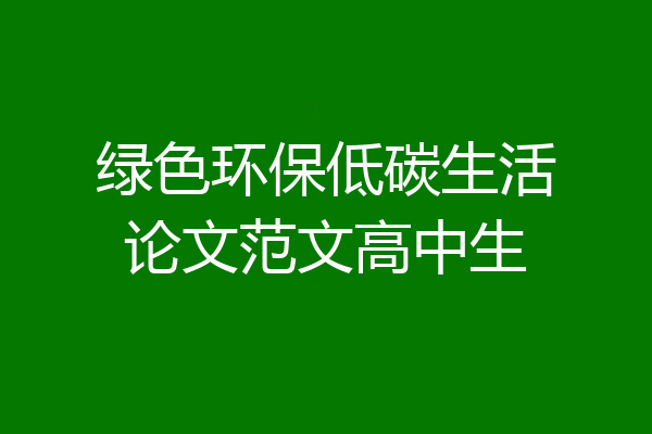 绿色环保低碳生活论文范文高中生