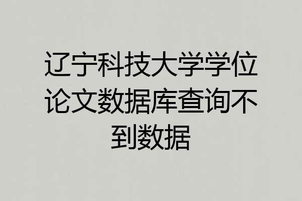 辽宁科技大学学位论文数据库查询不到数据