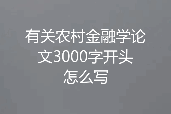 有关农村金融学论文3000字开头怎么写