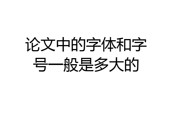 论文中的字体和字号一般是多大的