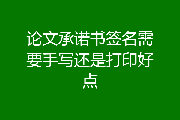 论文承诺书签名需要手写还是打印好点