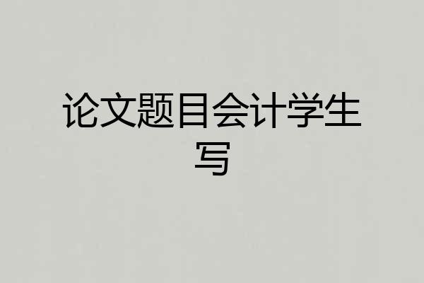 论文题目会计学生写